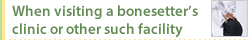 When visiting a bonesetter's clinic or other such facility